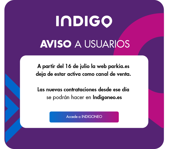 A partir del 16 de julio la web parkia.es deja de estar activa como canal de venta. Es un proceso de integración con la web de https://www.indigoneo.es, donde podrás seguir haciendo todas tus gestiones de aparcamiento.